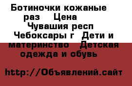 Ботиночки кожаные 19 раз. › Цена ­ 300 - Чувашия респ., Чебоксары г. Дети и материнство » Детская одежда и обувь   